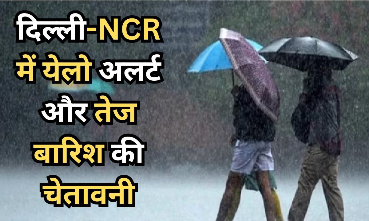 देशभर में सक्रिय मॉनसून, दिल्ली-NCR में येलो अलर्ट और तेज बारिश की चेतावनी